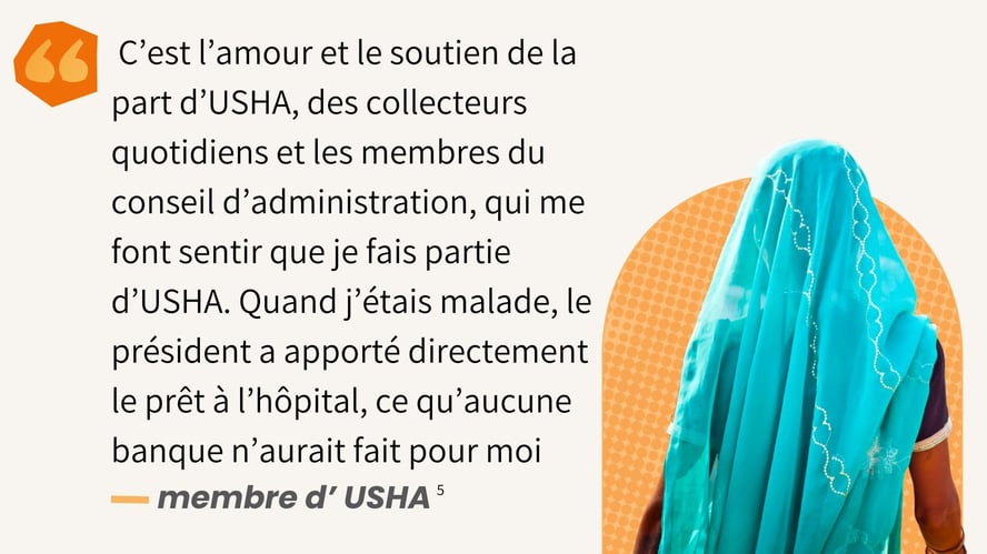 C’est l’amour et le soutien de la part d’USHA, des collecteurs quotidiens et les membres du conseil d’administration, qui me font sentir que je fais partie d’USHA.