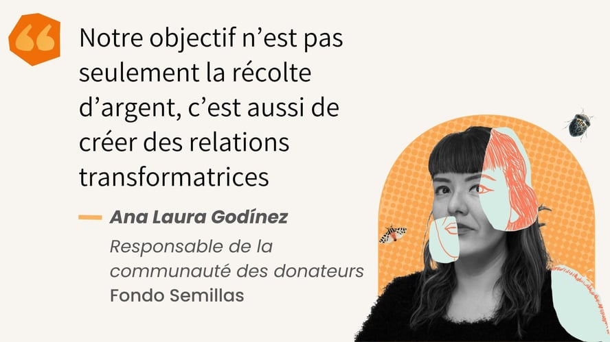 Notre objectif n’est pas seulement la récolte d’argent, c’est aussi de créer des relations transformatrices  - Ana Laura Godínez